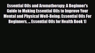 Read ‪Essential Oils and Aromatherapy: A Beginner's Guide to Making Essential Oils to Improve