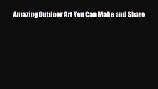 Read ‪Amazing Outdoor Art You Can Make and Share Ebook Free