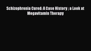 Download Schizophrenia Cured: A Case History  a Look at Megavitamin Therapy PDF Free