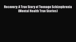 Read Recovery: A True Story of Teenage Schizophrenia (Mental Health True Stories) Ebook Online