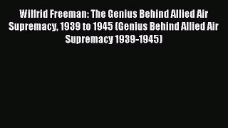 Read Wilfrid Freeman: The Genius Behind Allied Air Supremacy 1939 to 1945 (Genius Behind Allied