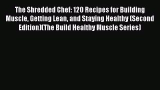 Read The Shredded Chef: 120 Recipes for Building Muscle Getting Lean and Staying Healthy (Second