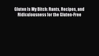 Download Gluten Is My Bitch: Rants Recipes and Ridiculousness for the Gluten-Free Ebook Online