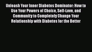 Download Unleash Your Inner Diabetes Dominator: How to Use Your Powers of Choice Self-Love