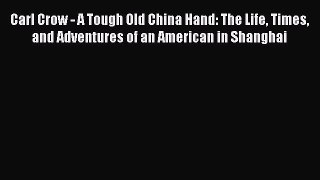 Read Carl Crow - A Tough Old China Hand: The Life Times and Adventures of an American in Shanghai