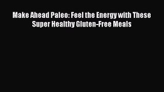 Read Make Ahead Paleo: Feel the Energy with These Super Healthy Gluten-Free Meals Ebook Free