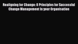 Read Realigning for Change: 8 Principles for Successful Change Management In your Organisation