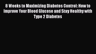 Read 8 Weeks to Maximizing Diabetes Control: How to Improve Your Blood Glucose and Stay Healthy