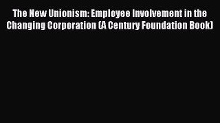 Read The New Unionism: Employee Involvement in the Changing Corporation (A Century Foundation