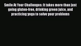 Read Smile At Your Challenges: It takes more than just going gluten-free drinking green juice