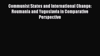 Download Communist States and International Change: Roumania and Yugoslavia in Comparative