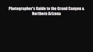 Download Photographer's Guide to the Grand Canyon & Northern Arizona Read Online