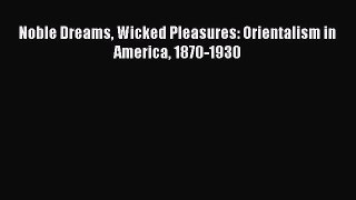 Download Noble Dreams Wicked Pleasures: Orientalism in America 1870-1930 PDF Online