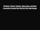 Download Da Vinci's Ghost: Genius Obsession and How Leonardo Created the World in His Own Image