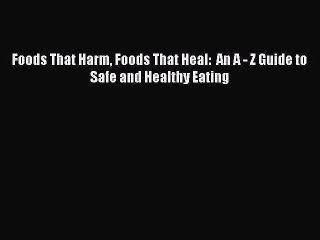 Read Foods That Harm Foods That Heal:  An A - Z Guide to Safe and Healthy Eating Ebook Free