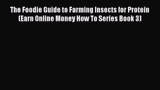 Download The Foodie Guide to Farming Insects for Protein (Earn Online Money How To Series Book