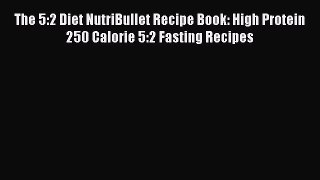 Download The 5:2 Diet NutriBullet Recipe Book: High Protein 250 Calorie 5:2 Fasting Recipes