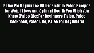 Read Paleo For Beginners: 60 Irresistible Paleo Recipes for Weight loss and Optimal Health