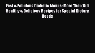 Read Fast & Fabulous Diabetic Menus: More Than 150 Healthy & Delicious Recipes for Special