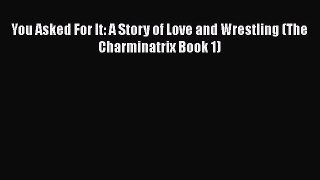 [PDF] You Asked For It: A Story of Love and Wrestling (The Charminatrix Book 1) [Download]