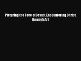 Download Picturing the Face of Jesus: Encountering Christ through Art PDF Book Free