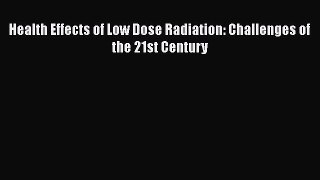 [PDF] Health Effects of Low Dose Radiation: Challenges of the 21st Century# [PDF] Online