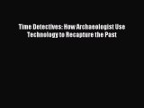 Read Time Detectives: How Archaeologist Use Technology to Recapture the Past Ebook Free