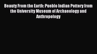 Read Beauty From the Earth: Pueblo Indian Pottery from the University Museum of Archaeology