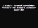 Read An Introduction to Hadrian's Wall: One Hundred Questions About the Roman Wall Answered: