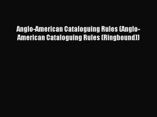 Read Anglo-American Cataloguing Rules (Anglo-American Cataloguing Rules (Ringbound)) Ebook