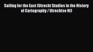 Read Sailing for the East (Utrecht Studies in the History of Cartography / Utrechtse Hi) Ebook