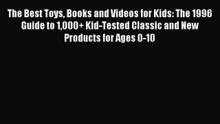Read The Best Toys Books and Videos for Kids: The 1996 Guide to 1000+ Kid-Tested Classic and