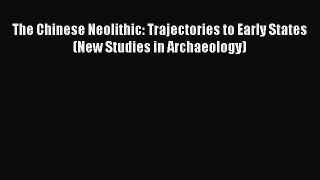 Read The Chinese Neolithic: Trajectories to Early States (New Studies in Archaeology) Ebook
