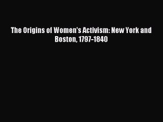 Read The Origins of Women's Activism: New York and Boston 1797-1840 PDF Free