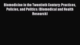 Read Biomedicine in the Twentieth Century: Practices Policies and Politics: (Biomedical and