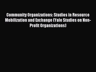 Read Community Organizations: Studies in Resource Mobilization and Exchange (Yale Studies on