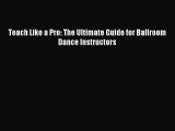 Read Teach Like a Pro: The Ultimate Guide for Ballroom Dance Instructors Ebook Free
