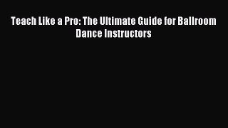 Read Teach Like a Pro: The Ultimate Guide for Ballroom Dance Instructors Ebook Free
