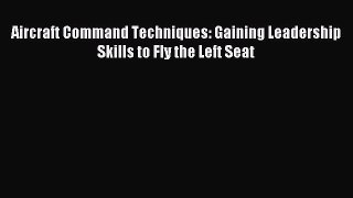 Download Aircraft Command Techniques: Gaining Leadership Skills to Fly the Left Seat Ebook