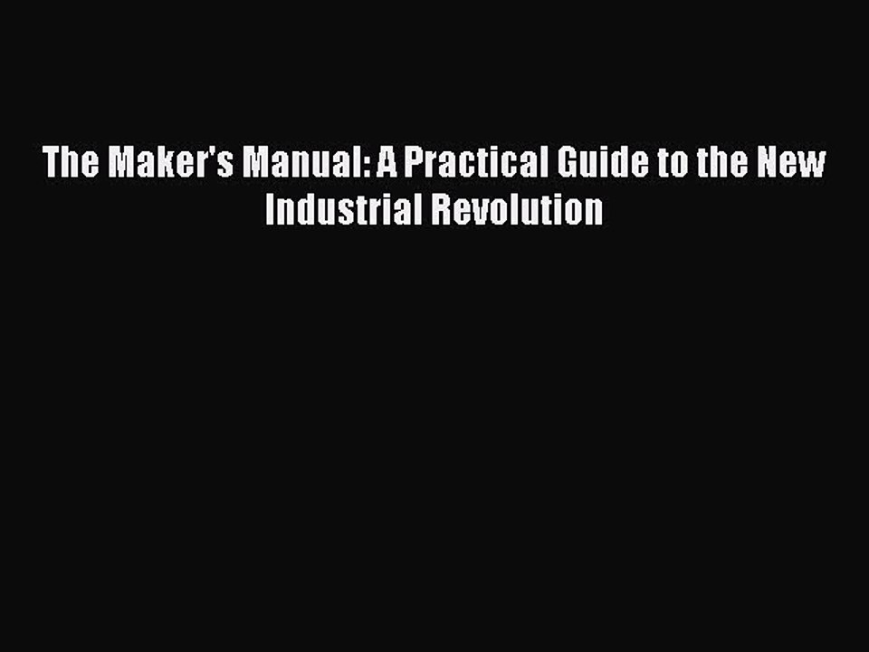 Download The Maker's Manual: A Practical Guide to the New Industrial Revolution Free Books