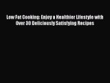 Read Low Fat Cooking: Enjoy a Healthier Lifestyle with Over 30 Deliciously Satisfying Recipes