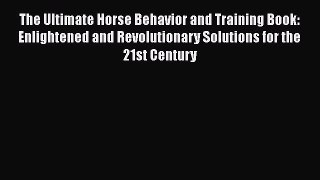 Read The Ultimate Horse Behavior and Training Book: Enlightened and Revolutionary Solutions