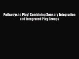 Read Pathways to Play! Combining Sensory Integration and Integrated Play Groups PDF Online
