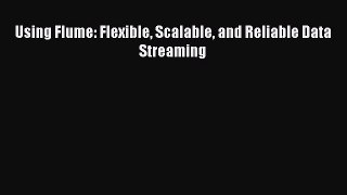 [PDF] Using Flume: Flexible Scalable and Reliable Data Streaming [Read] Full Ebook