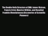 Read The Double Helix Structure of DNA: James Watson Francis Crick Maurice Wilkins and Rosalind