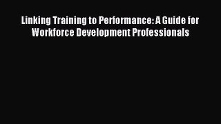 Read Linking Training to Performance: A Guide for Workforce Development Professionals Ebook