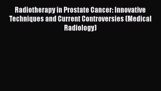 Download Radiotherapy in Prostate Cancer: Innovative Techniques and Current Controversies (Medical