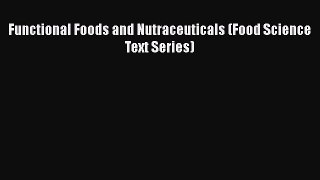 Read Functional Foods and Nutraceuticals (Food Science Text Series) Ebook Free