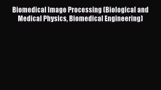 Download Biomedical Image Processing (Biological and Medical Physics Biomedical Engineering)