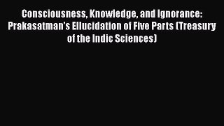Read Consciousness Knowledge and Ignorance: Prakasatman's Ellucidation of Five Parts (Treasury